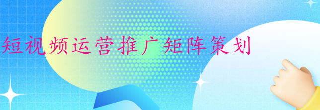 短视频运营推广矩阵策划